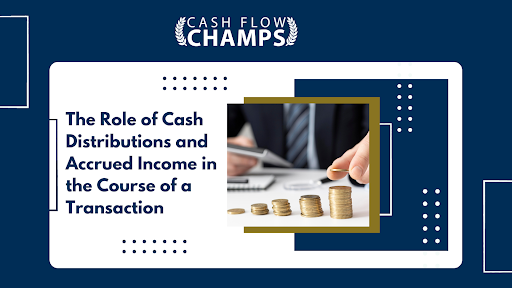 The Role of Cash Distributions and Accrued Income in the Course of a Transaction